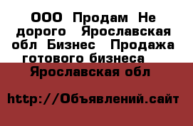 “ООО“ Продам. Не дорого - Ярославская обл. Бизнес » Продажа готового бизнеса   . Ярославская обл.